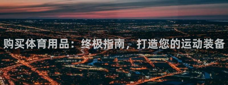 欧陆娱乐简介：购买体育用品：终极指南，打造您的运动装