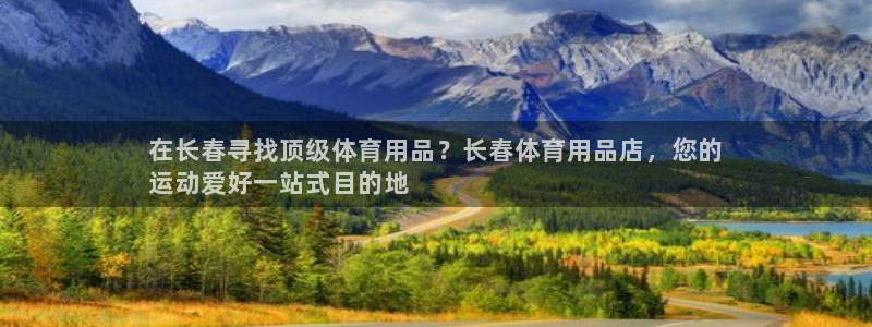 欧陆娱乐登录平台有哪些：在长春寻找顶级体育用品？长春