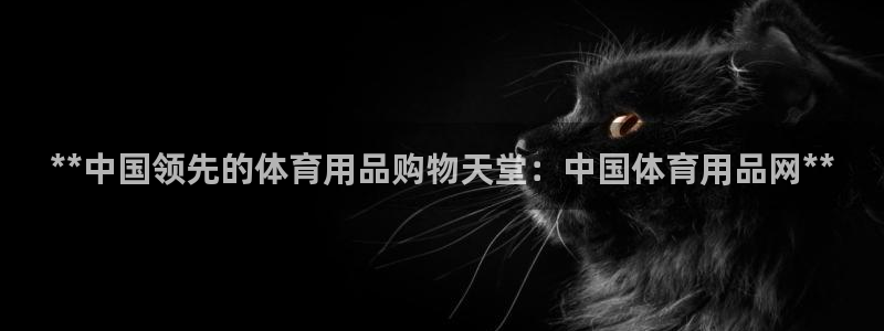欧陆娱乐官网下载安装最新版本：**中国领先的体育用品
