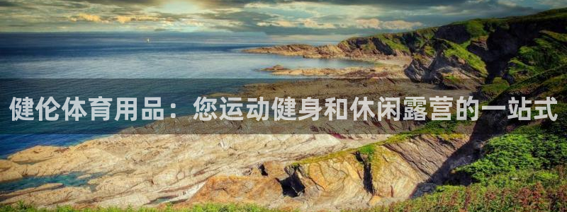 欧陆娱乐怎么样：健伦体育用品：您运动健身和休闲露营的