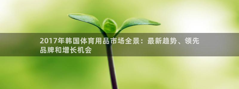 欧陆娱乐客服电话人工服务号码：2017年韩国体育用品