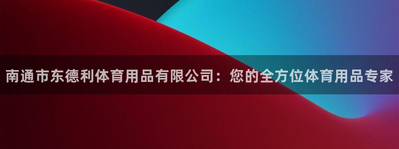 欧陆娱乐登陆平台下载：南通市东德利体育用品有限公司：