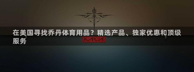 欧陆娱乐官网下载安装最新版本：在美国寻找乔丹体育用品