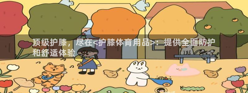 欧陆娱乐计划app官方正版安装下载：顶级护膝，尽在<