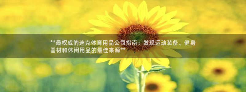 欧陆娱乐登陆官网下载：**最权威的迪克体育用品公司指南：发现