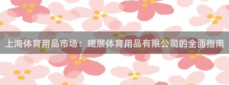欧陆娱乐客服人工电话：上海体育用品市场：曦展体育用品