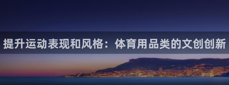 欧陆娱乐登录测速网站：提升运动表现和风格：体育用品类