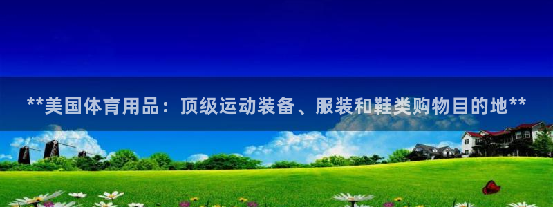 欧陆娱乐登录官网下载：**美国体育用品：顶级运动装备