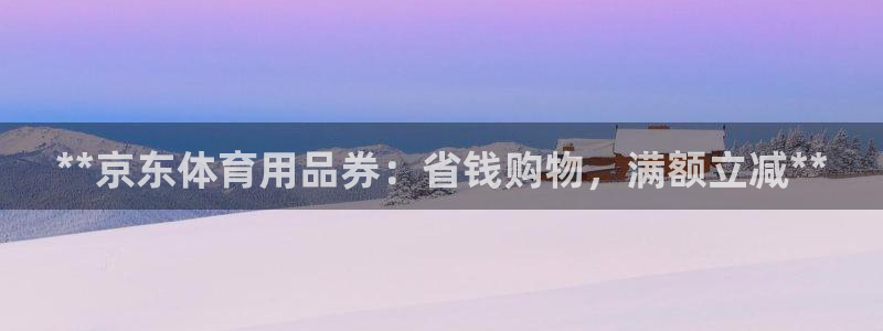欧陆娱乐官方网站首页：**京东体育用品券：省钱购物，