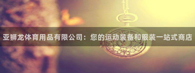 欧陆娱乐注册芯7o777ts=0：亚狮龙体育用品有限