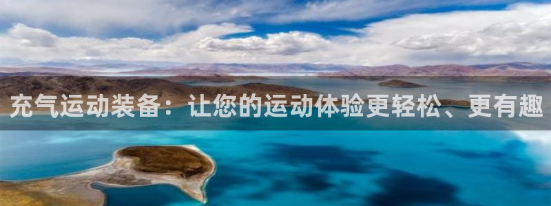 欧陆娱乐登录平台下载：充气运动装备：让您的运动体验更