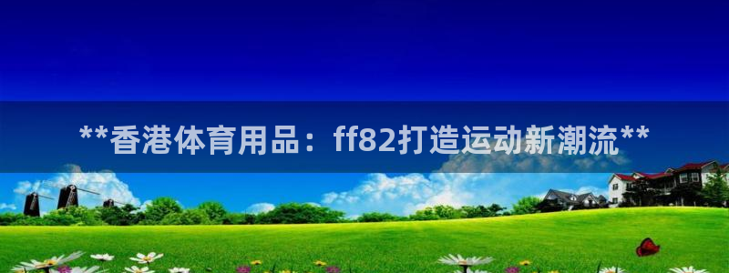 欧陆娱乐是干什么的：**香港体育用品：ff82打造运