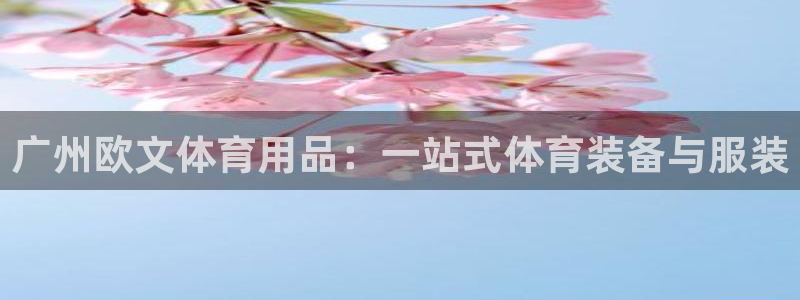 欧陆娱乐官方：广州欧文体育用品：一站式体育装备与服装