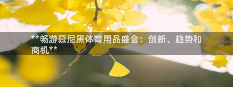 欧陆娱乐信誉如何：**畅游慕尼黑体育用品盛会：创新、