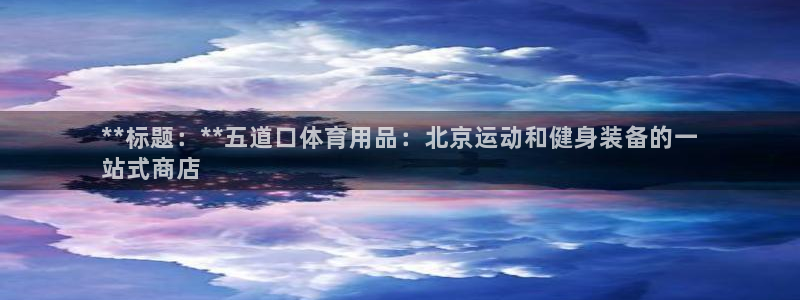 欧陆娱乐怎么注册会员账号：**标题：**五道口体育用