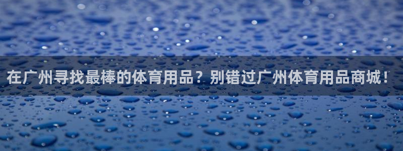 欧陆娱乐官网注册中心在哪：在广州寻找最棒的体育用品？