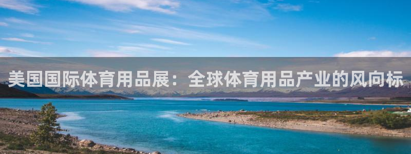 欧陆娱乐稳中：美国国际体育用品展：全球体育用品产业的