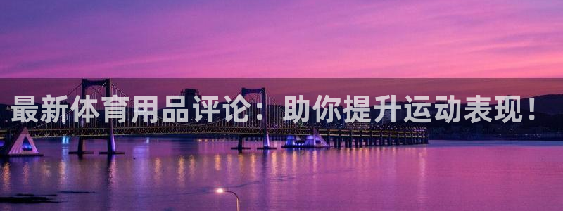 欧陆娱乐计划预测软件有哪些：最新体育用品评论：助你提