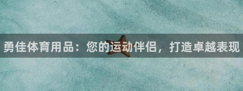 欧陆娱乐登陆官网下载：勇佳体育用品：您的运动伴侣，打