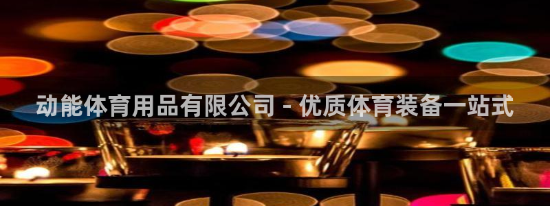 欧陆娱乐官网下载安装最新版本：动能体育用品有限公司 - 优质