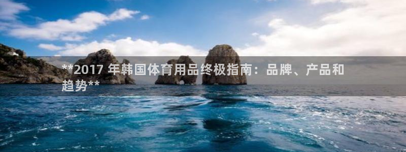 欧陆娱乐出款了吗：**2017 年韩国体育用品终极指