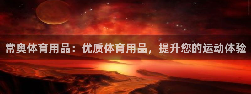 欧陆娱乐平台登陆地址是什么意思：常奥体育用品：优质体