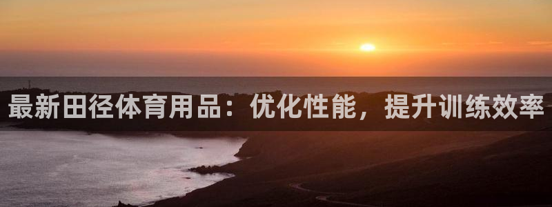 欧陆娱乐挂机项目：最新田径体育用品：优化性能，提升训