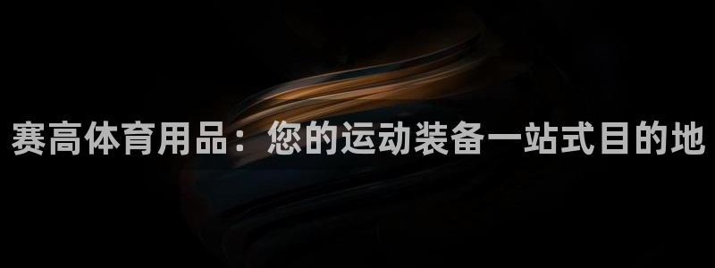 欧陆娱乐是正规平台吗安全吗可信吗：赛高体育用品：您的