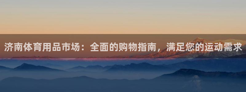 欧陆娱乐怎么注册帐号登录：济南体育用品市场：全面的购