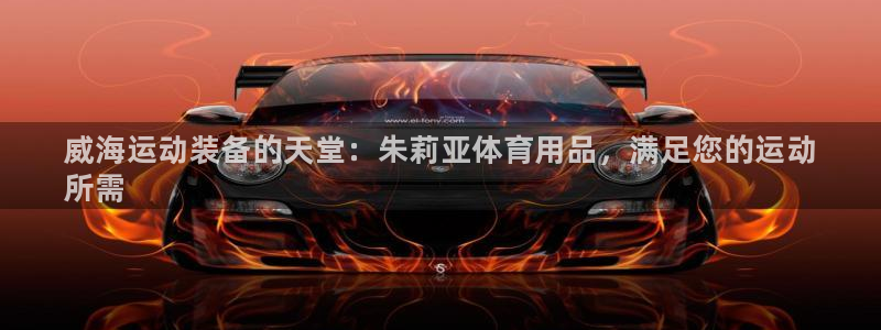 欧陆娱乐官网网址大全：威海运动装备的天堂：朱莉亚体育