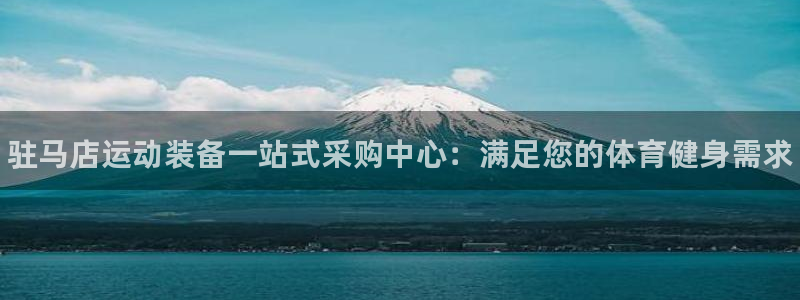 欧陆娱乐是正规吗?：驻马店运动装备一站式采购中心：满足您的体