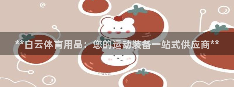 欧陆娱乐公司产品介绍图片：**白云体育用品：您的运动装备一站