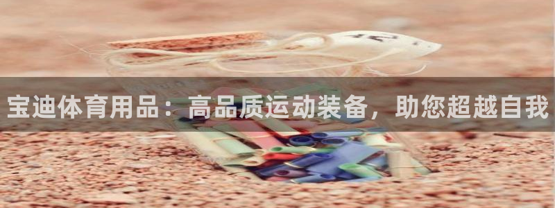 欧陆娱乐欧陆主管：宝迪体育用品：高品质运动装备，助您