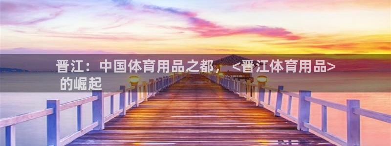 欧陆娱乐怎么注册帐号登录：晋江：中国体育用品之都， <晋江体