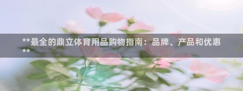 欧陆娱乐平台咋样啊安全吗：**最全的鼎立体育用品购物指南：品